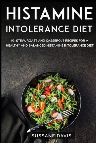 Histamine Intolerance Diet: 40+ Casseroles, Stew and Roast recipes designed for Histamine Intolerance diet