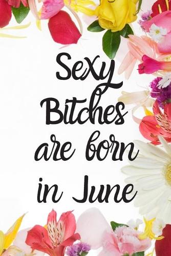 Sexy Bitches Are Born In June: Cute June Birthday Card Quote Journal / Funny Blank Lined Journal Gift For Women, Card Alternative for Friend or Coworker Notebook / Diary / Greetin