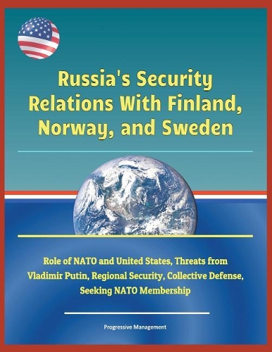 Russia's Security Relations with Finland, Norway, and Sweden - Role of NATO and United States, Threats from Vladimir Putin, Regional Security, Collective Defense, Seeking NATO Membership