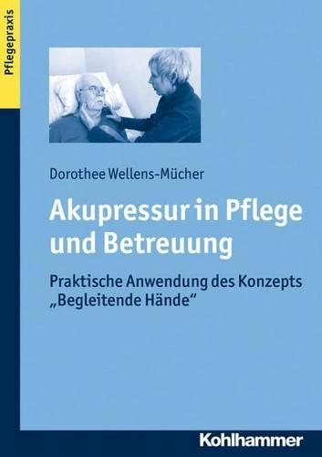 Akupressur in Pflege Und Betreuung: Praktische Anwendung Des Konzepts 'begleitende Hande'
