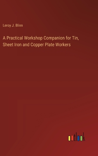 Practical Workshop Companion for Tin, Sheet Iron and Copper Plate Workers