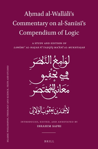Aḥmad al-Wallālī’s Commentary on al-Sanūsī’s Compendium of Logic: A Study and Edition of Lawami? al-Na?ar fi Ta?qiq Ma?ani al-Mukhta?ar(120 Islamic Philosophy, Theology and Science. Texts and Studies)
