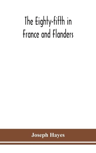 The Eighty-fifth in France and Flanders; being a history of the justly famous 85th Canadian Infantry Battalion (Nova Scotia Highlanders) in the various theatres of war, together with a nominal roll and synopsis of service of officers, non-commissio