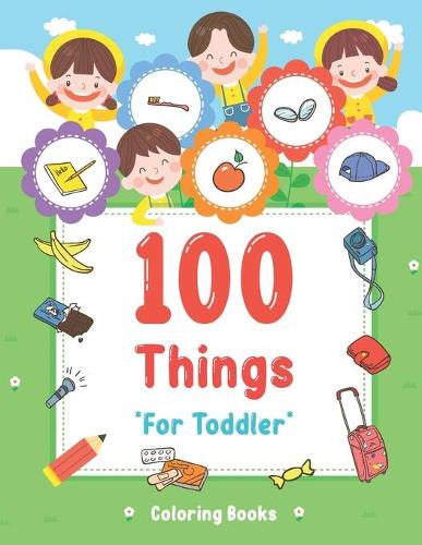 100 Things For Toddler Coloring Book: Easy and Big Coloring Books for Toddlers: Kids Ages 2-4, 4-8, for Boys and Girls (8.5 "x 11" inches 100 pages)