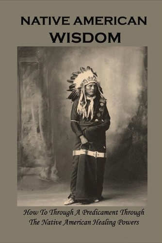 Native American Wisdom: How To Through A Predicament Through The Native American Healing Powers: What Is Ayahuasca?
