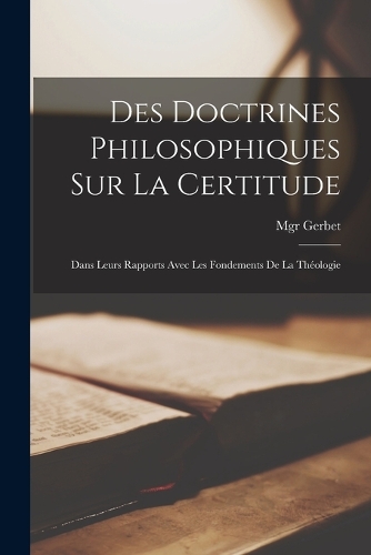 Des doctrines philosophiques sur la certitude: Dans leurs rapports avec les fondements de la théologie