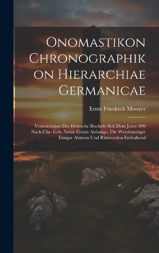 Onomastikon Chronographikon Hierarchiae Germanicae: Verzeichnisse Der Deutsche Bischöfe Seit Dem Jahre 800 Nach Chr. Geb. Nebst Einem Anhange, Die Würdenträger Einiger Abteien Und Ritterorden Enthalte