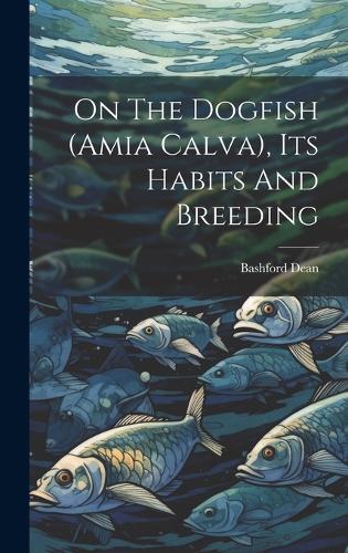 On The Dogfish (amia Calva), Its Habits And Breeding