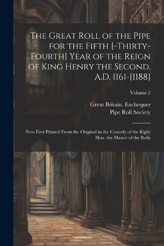 The great roll of the pipe for the fifth [-thirty-fourth] year of the reign of King Henry the Second, A.D. 1161-[1188]