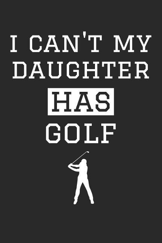 Golf Notebook - I Can't My Daughter Has Golf - Golf Training Journal - Gift for Golf Dad and Mom - Golf Diary