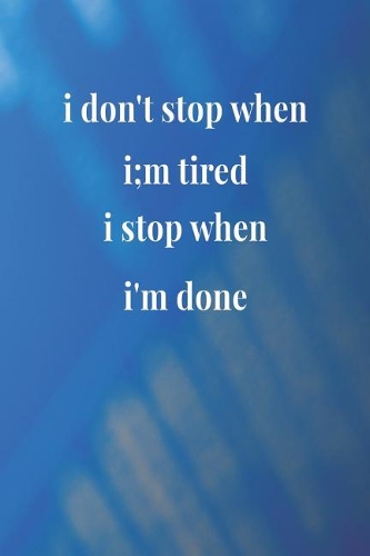 I Don't Stop When I;m Tired I Stop When I'm Done