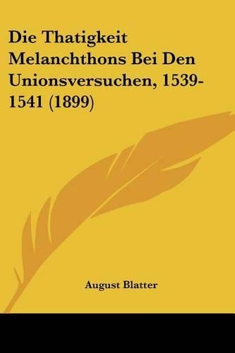 Die Thatigkeit Melanchthons Bei Den Unionsversuchen, 1539-1541 (1899): (German)