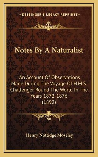 Notes By A Naturalist: An Account Of Observations Made During The Voyage Of H.M.S. Challenger Round The World In The Years 1872-1876 (1892)