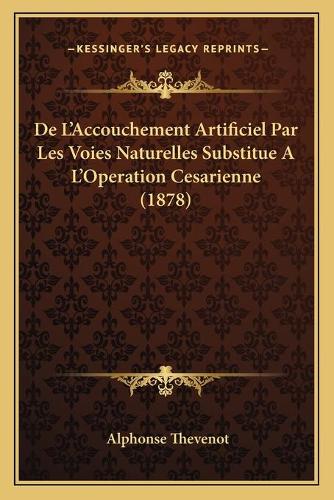 De L'Accouchement Artificiel Par Les Voies Naturelles Substitue A L'Operation Cesarienne (1878)