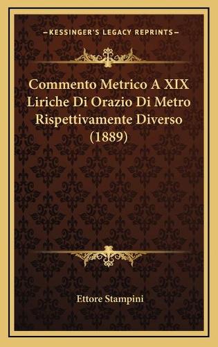 Commento Metrico A XIX Liriche Di Orazio Di Metro Rispettivamente Diverso (1889): (Italian)