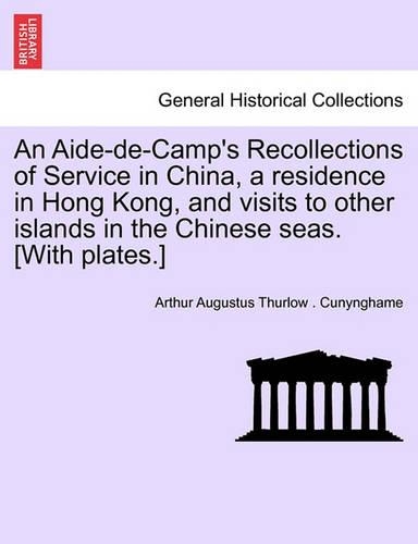 An Aide-de-Camp's Recollections of Service in China, a residence in Hong Kong, and visits to other islands in the Chinese seas. [With plates.]: (English)