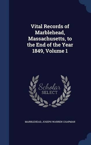 Vital Records of Marblehead, Massachusetts, to the End of the Year 1849, Volume 1