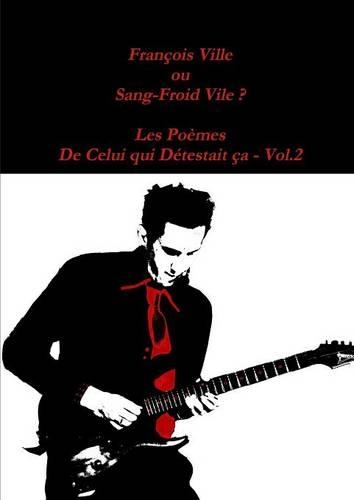 Francois Ville Ou Sang-Froid Vile ? Les Poemes De Celui Qui Detestait Ca - Vol.2: (French)
