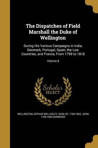 The Dispatches of Field Marshall the Duke of Wellington