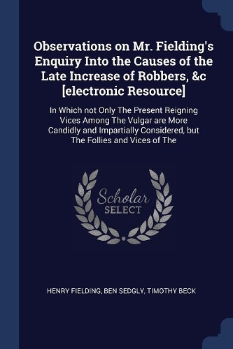 Observations on Mr. Fielding's Enquiry Into the Causes of the Late Increase of Robbers, &c [electronic Resource]