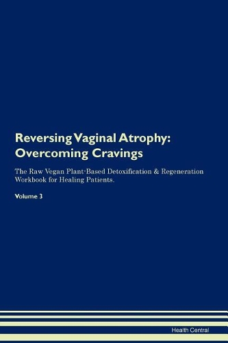 Reversing Vaginal Atrophy: Overcoming Cravings The Raw Vegan Plant-Based Detoxification & Regeneration Workbook for Healing Patients. Volume 3