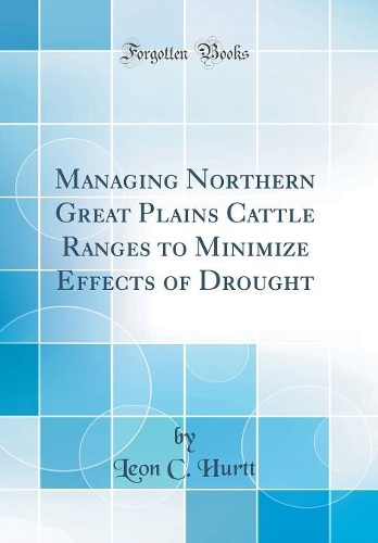 Managing Northern Great Plains Cattle Ranges to Minimize Effects of Drought (Classic Reprint)