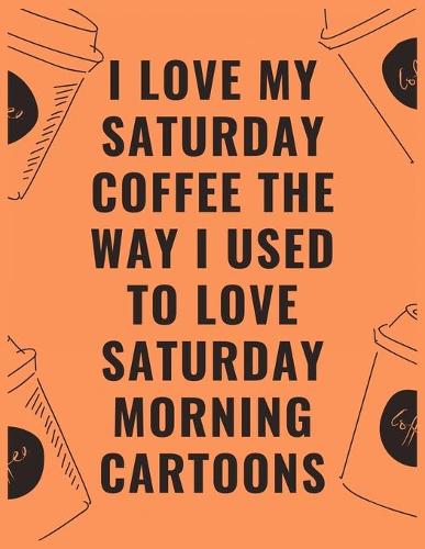 I love my Saturday coffee the way i used to love Saturday morning cartoons