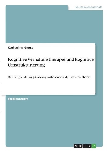 Kognitive Verhaltenstherapie und kognitive Umstrukturierung: Das Beispiel der Angststörung, insbesondere der sozialen Phobie