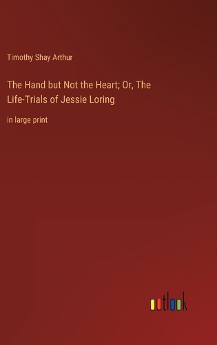 The Hand but Not the Heart; Or, The Life-Trials of Jessie Loring