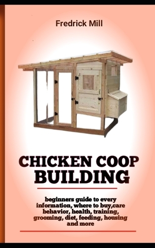 Chicken Coop Building: A Step-By-Step Guide To Building The Best Chicken Coop