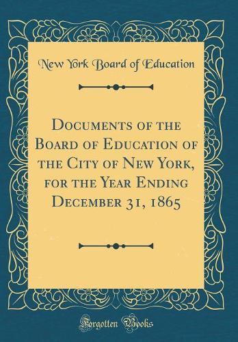 Documents of the Board of Education of the City of New York, for the Year Ending December 31, 1865 (Classic Reprint)
