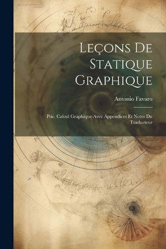 Leçons De Statique Graphique: Ptie. Calcul Graphique Avec Appendices Et Notes Du Traducteur