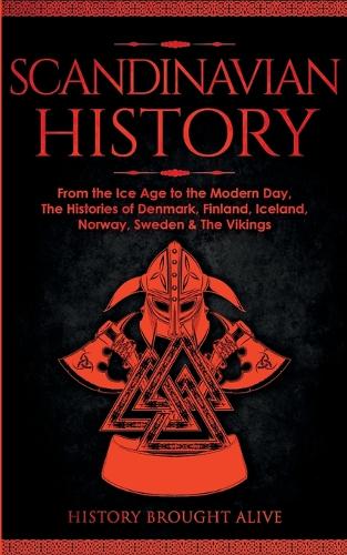 Scandinavian History: From the Ice Age to the Modern Day, A Comprehensive Overview of Finland, Denmark, Sweden, Norway, Iceland & The Vikings: Explore Timeless Tales, Myt