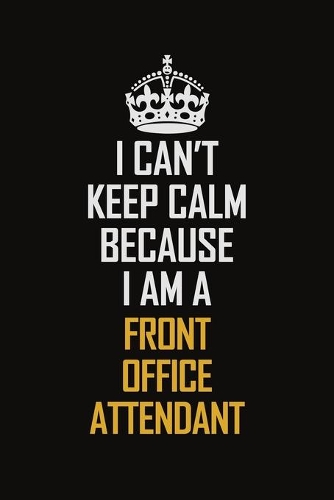 I Can't Keep Calm Because I Am A Front Office Attendant: Motivational Career Pride Quote 6x9 Blank Lined Job Inspirational Notebook Journal