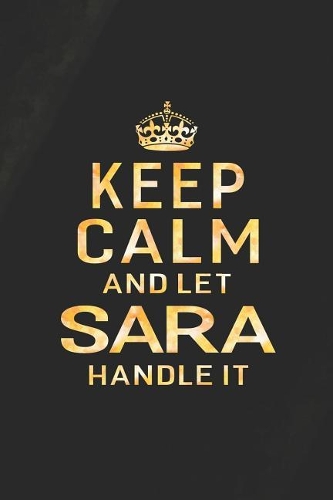 Keep Calm and Let Sara Handle It: First Name Funny Sayings Personalized Customized Names Women Girl Gift Notebook Journal
