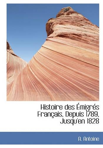 Histoire Des Migr?'s Fran Ais, Depuis 1789, Jusqu'en 1828: (English)