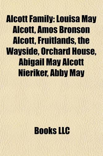 Alcott Family: Louisa May Alcott, Amos Bronson Alcott, Fruitlands, the Wayside, Orchard House, Abigail May Alcott Nieriker, Abby May(English)