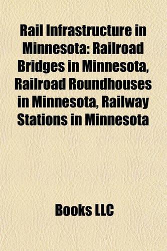 Rail Infrastructure in Minnesota: Railroad Bridges in Minnesota, Railroad Roundhouses in Minnesota, Railway Stations in Minnesota(English)