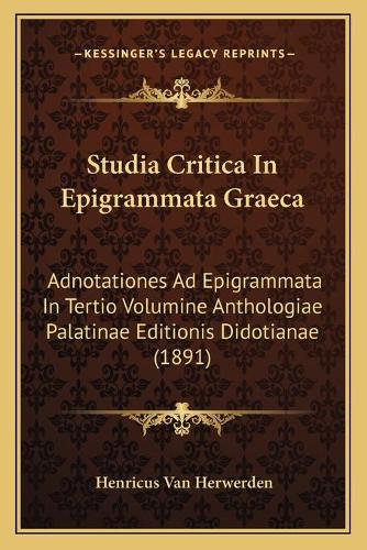 Studia Critica In Epigrammata Graeca: Adnotationes Ad Epigrammata In Tertio Volumine Anthologiae Palatinae Editionis Didotianae (1891)(Latin)