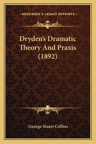 Dryden's Dramatic Theory And Praxis (1892)