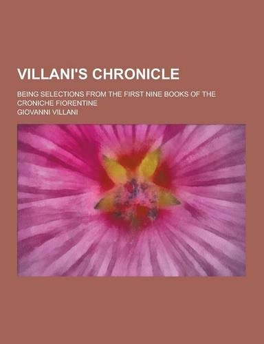Villani's Chronicle; Being Selections from the First Nine Books of the Croniche Fiorentine