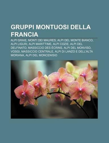 Gruppi Montuosi Della Francia: Alpi Graie, Monti Dei Maures, Alpi del Monte Bianco, Alpi Liguri, Alpi Marittime, Alpi Cozie, Alpi del Delfinato(Italian)