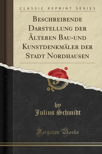 Beschreibende Darstellung Der Älteren Bau-Und Kunstdenkmäler Der Stadt Nordhausen (Classic Reprint)