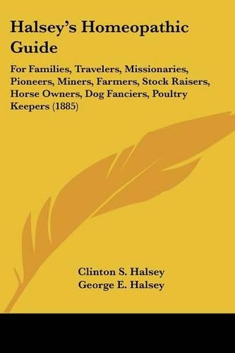 Halsey's Homeopathic Guide: For Families, Travelers, Missionaries, Pioneers, Miners, Farmers, Stock Raisers, Horse Owners, Dog Fanciers, Poultry Keepers (1885)(English)