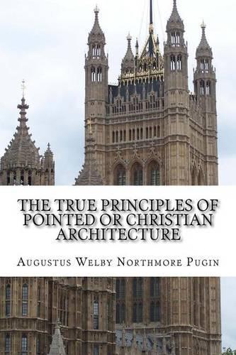 The True Principles of Pointed or Christian Architecture