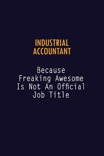Industrial Accountant Because Freaking Awesome is not An Official Job Title: 6X9 Career Pride Notebook Unlined 120 pages Writing Journal
