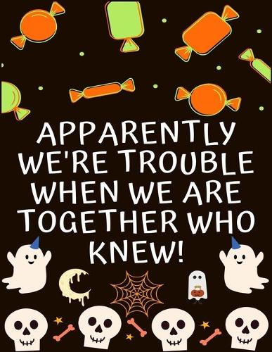 Apparently We're Trouble When We Are Together Who Knew!