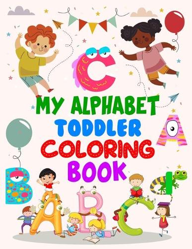 My Alphabet Toddler Coloring Book: My Alphabet Toddler Coloring Book, Alphabet Coloring Book. Total Pages 180 - Coloring pages 100 - Size 8.5" x 11"