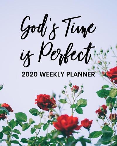 God's Time Is Perfect - 2020 Weekly Planner: Dated Daily and Weekly Organizer with Beautiful Roses Cover Design - Plan Your Schedule, Tasks, and Prioritized To Do List - Weekly Layout(44 2020 Weekly Planner)