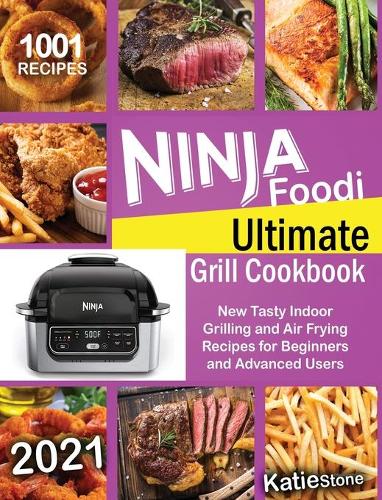 Ninja Foodi Ultimate Grill Cookbook: 1001 New Tasty Indoor Grilling and Air Frying Recipes for Beginners and Advanced Users 2021